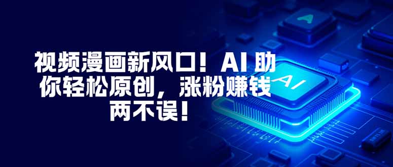 视频漫画新风口！AI 助你轻松原创，涨粉赚钱两不误！-泱泱学习社