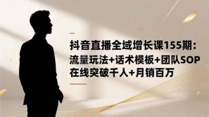 抖音直播全域增长课155期：流量玩法+话术模板+团队SOP，在线突破千人+...-泱泱学习社