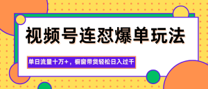 视频号连怼爆单玩法，单日流量十万+，橱窗带货轻松日入过千-泱泱学习社