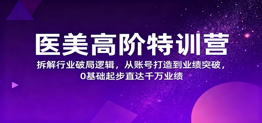 图片[1]-医美高阶特训营，拆解行业破局逻辑，从账号打造到业绩突破，0基础起步直达千万业绩-泱泱学习社