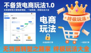 不备货电商玩法1.0，​无货源转型之路独家揭秘，一站到底，终极玩法大全-泱泱学习社