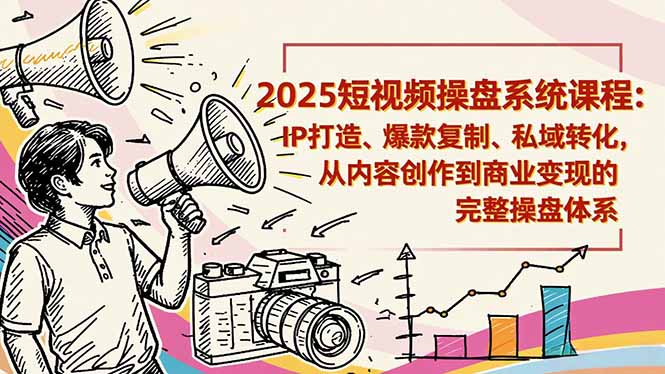 2025短视频操盘线下课程：IP打造、爆款复制、私域转化，从内容创作到商业变现的完整操盘体系-泱泱学习社