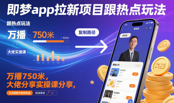 即梦app拉新项目跟热点玩法，万播750米，大佬分享实操课分享，全流程教你复制收益-泱泱学习社