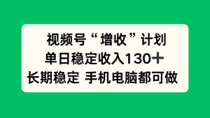 视频号“增收”计划，单日稳定收入130十，长期稳定 手机电脑都可做！-泱泱学习社