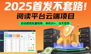2025首发不套路！阅读平台云端项目，自动提现批量矩阵，单机50+，当天变现【揭秘】-泱泱学习社