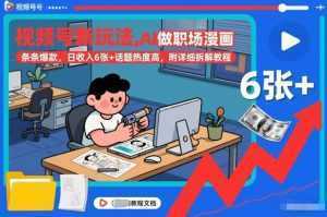 视频号新玩法，AI做职场漫画，条条爆款，日收入6张+话题热度高，附详细拆解教程-泱泱学习社