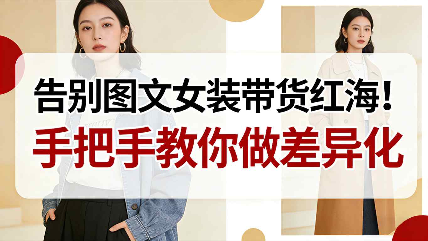 告别图文女装带货红海！手把手教你做差异化，新手也能弯道超车-泱泱学习社