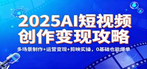 2025AI短视频创作变现攻略：多场景制作+运营变现+剪映实操，0 基础也能爆单-泱泱学习社