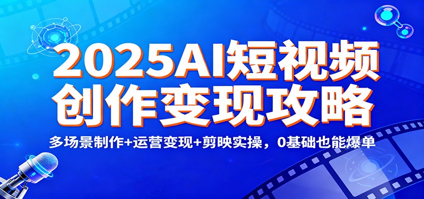 2025AI短视频创作变现攻略:多场景制作+运营变现+剪映实操,0 基础也能爆单-泱泱学习社