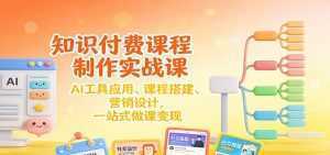 知识付费课程制作实战课：AI工具应用 、课程搭建、营销设计，一站式做课变现-泱泱学习社