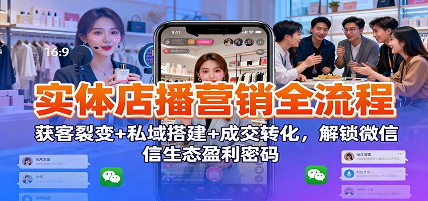 实体店播营销全流程:获客裂变+私域搭建+成交转化,解锁微信生态盈利密码-泱泱学习社