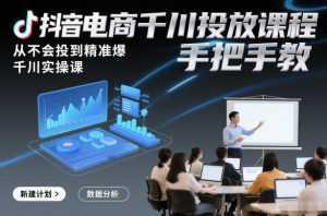 抖音电商千川投放课程，从不会投到精准爆，千川实操课，手把手教-泱泱学习社