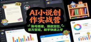 AI小说创作实战营：账号搭建，爆款定位，官方变现，新手快速上手-泱泱学习社