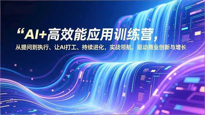 AI+高效能应用训练营，从提问到执行、让AI打工、持续进化，实战领航，驱动商业创新与增长-泱泱学习社