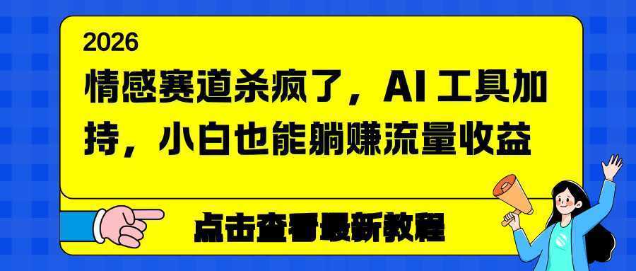 情感赛道杀疯了，AI 工具加持，小白也能躺赚流量收益-泱泱学习社
