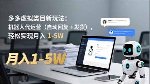 多多 虚拟类目新玩法：机器人代运营(自动回复 + 发货-泱泱学习社