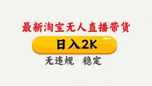 淘宝无人直播【最新】，独家技术，日入2K+，无违规无封号，可矩阵，长期稳定-泱泱学习社