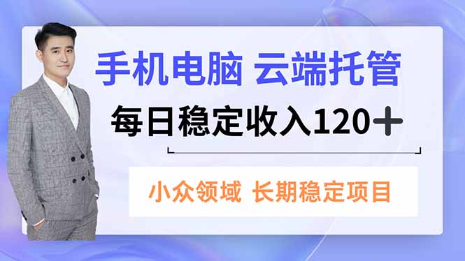手机、电脑云端托管，每日稳定收入120+，小众领域长期稳定-泱泱学习社