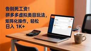 告别死工资！拼多多虚拟类目玩法，矩阵化操作，轻松日入 1K+-泱泱学习社