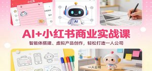 AI+小红书商业实战课：智能体搭建、虚拟产品创作，轻松打造一人公司-泱泱学习社