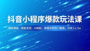 抖音小程序爆款玩法课，萌娃漫画、智能发型、AI换脸，掌握多种热门套路，月收入1.5w-泱泱学习社