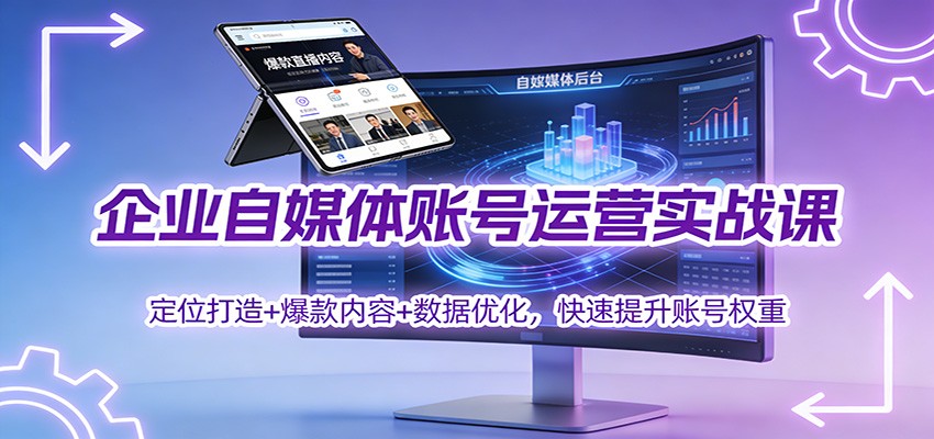 企业自媒体账号运营实战课:定位打造+ 爆款内容+数据优化,快速提升账号权重-泱泱学习社