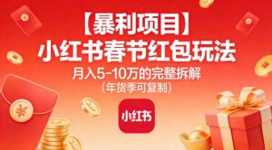 【暴利项目】小红书春节红包玩法月入5W的完整拆解(年货季可复制)-泱泱学习社