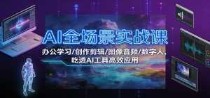 AI全场景实战课：办公学习/创作剪辑/图像音频/数字人，吃透AI工具高效应用-泱泱学习社