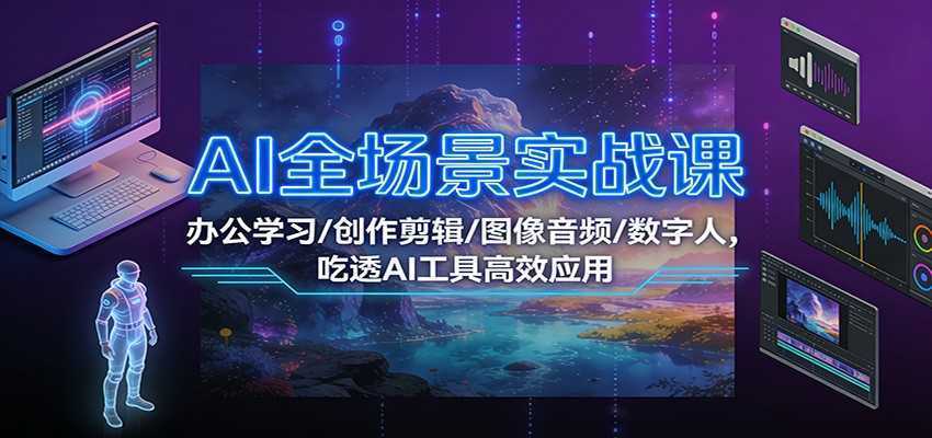 图片[1]-AI全场景实战课：办公学习/创作剪辑/图像音频/数字人，吃透AI工具高效应用-泱泱学习社