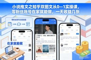 小说推文之知乎双图文从0—1实操课，零粉丝账号在家就能做，一天收益几张-泱泱学习社