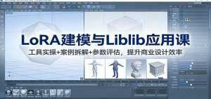 LoRA建模与Liblib应用课：工具实操+案例拆解+参数评估，提升商业设计效率-泱泱学习社