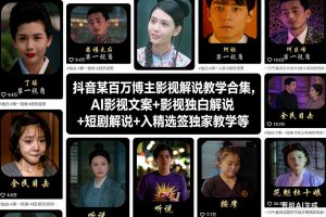 抖音某百万博主影视解说教学合集,AI影视文案+影视独白解说+短剧解说+入精选签独家教学等-泱泱学习社