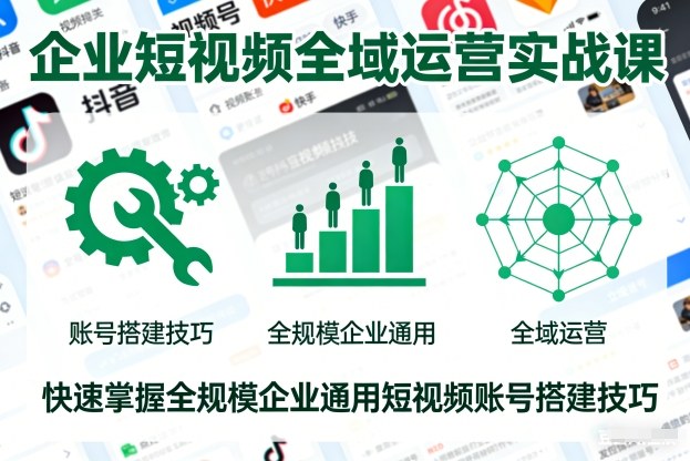 企业短视频全域运营实战课,快速掌握全规模企业通用短视频账号搭建技巧-泱泱学习社
