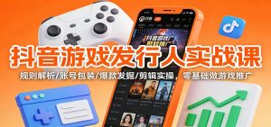 抖音游戏发行人实战课：规则解析/账号包装/爆款发掘 /剪辑实操，零基础做游戏推广-泱泱学习社