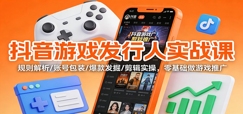 抖音游戏发行人实战课:规则解析/账号包装/爆款发掘 /剪辑实操,零基础做游戏推广-泱泱学习社