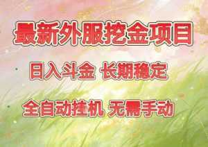 最新外服挖金项目，日入斗金，项目长期稳定，可放大操作，全自动运行，无需手动【揭秘】-泱泱学习社