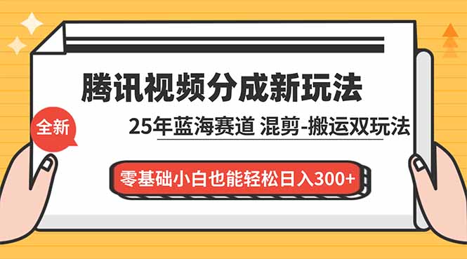 腾讯视频分成计划最新教程:25年蓝海赛道,混剪、搬运双玩法,零基础小白也能轻松日入300+-泱泱学习社