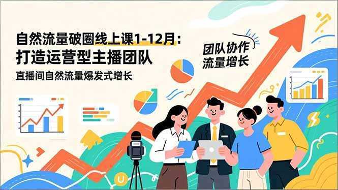 自然流量破圈线上课1-12月更新：打造运营型主播团队 直播间自然流量爆发式增长-泱泱学习社