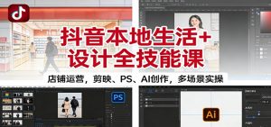 抖音本地生活+设计全技能课：店铺运营，剪映、PS、AI创作，多场景实操-泱泱学习社