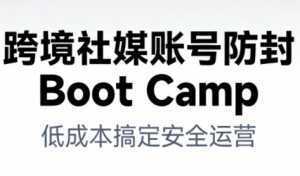 跨境社媒账号防封BootCamp-泱泱学习社
