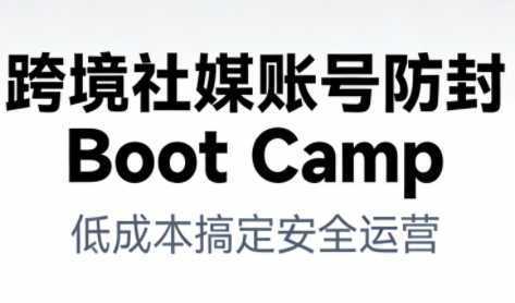 跨境社媒账号防封BootCamp-泱泱学习社