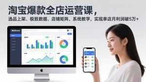 淘宝爆款全店运营课2.0，选品上架、极致数据、店铺矩阵，系统教学，实现单店月利润破5万+-泱泱学习社