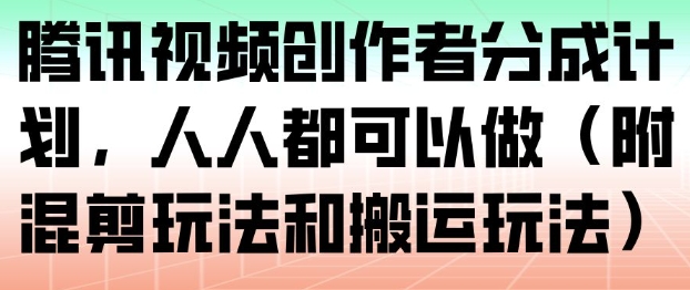 腾讯视频创作者分成计划,人人都可以做(附混剪玩法和搬运玩法)-泱泱学习社