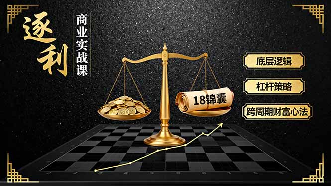 《逐 利》商业实战课,底层逻辑、杠杆策略、18锦囊,跨周期财富心法(更新-泱泱学习社