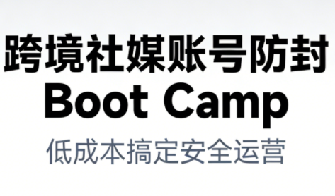 跨境社媒账号防封Boot Camp，低成本搞定社媒账号安全与长期运营-泱泱学习社