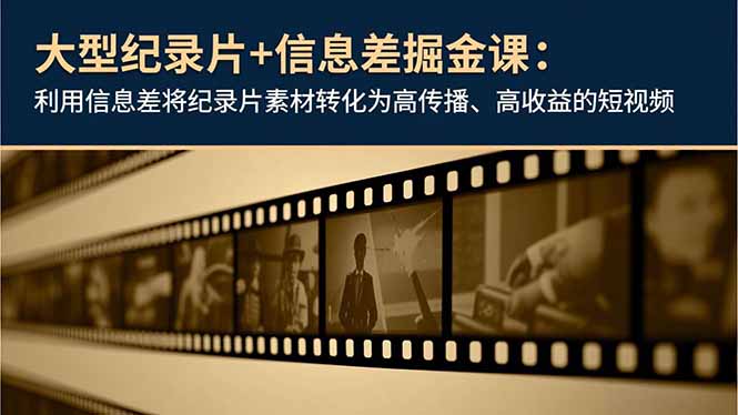 大型纪录片+信息差掘金课:利用信息差将纪录片素材转化为高传播、高收益的短视频-泱泱学习社