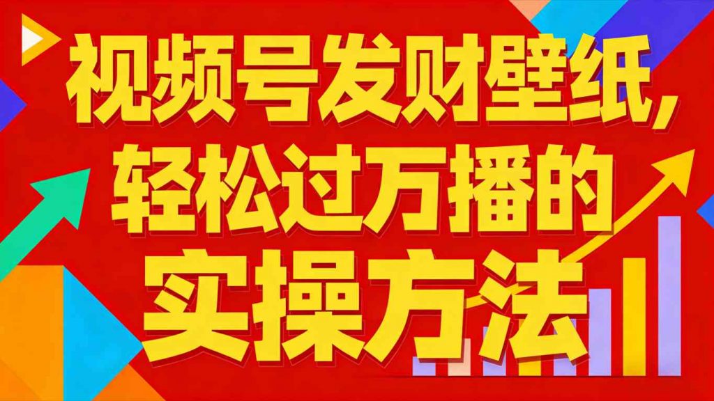 视频号发财壁纸，轻松过万播的实操方法，新手闭眼入局也能分一杯羹-泱泱学习社
