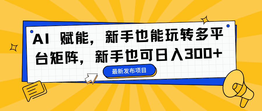 AI 赋能，新手也能玩转多平台矩阵，新手也可日入300+-泱泱学习社