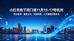小红书线下闭门课11月15-17号杭州，算法破译、爆款公式、变现提速，三天重塑运营体系-泱泱学习社