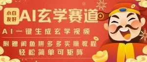 AI一键生成命理风水玄学视频，一刀不剪无需剪辑，30S一条，一天上百条，可批量可矩阵，流量财富嘎猛-泱泱学习社